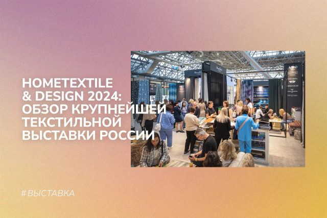 Hometextile & Design 2024: обзор крупнейшей текстильной выставки России