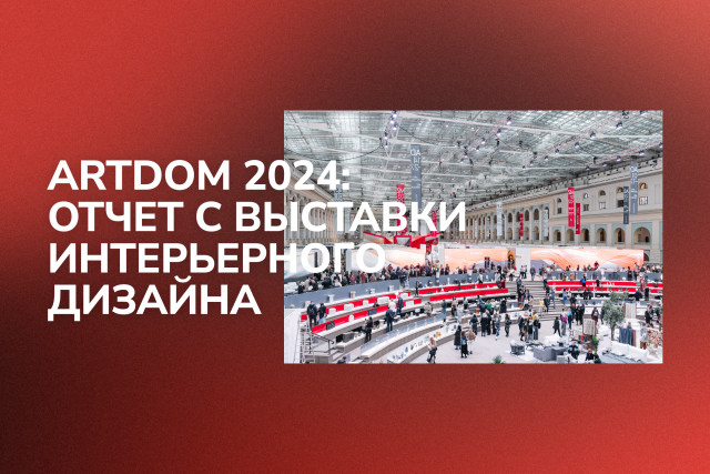 ARTDOM 2024: отчет с выставки интерьерного дизайна